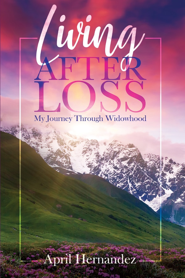 Living After Loss: My Journey Through Widowhood by April Hernandez